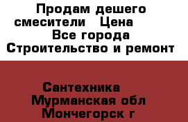 Продам дешего смесители › Цена ­ 20 - Все города Строительство и ремонт » Сантехника   . Мурманская обл.,Мончегорск г.